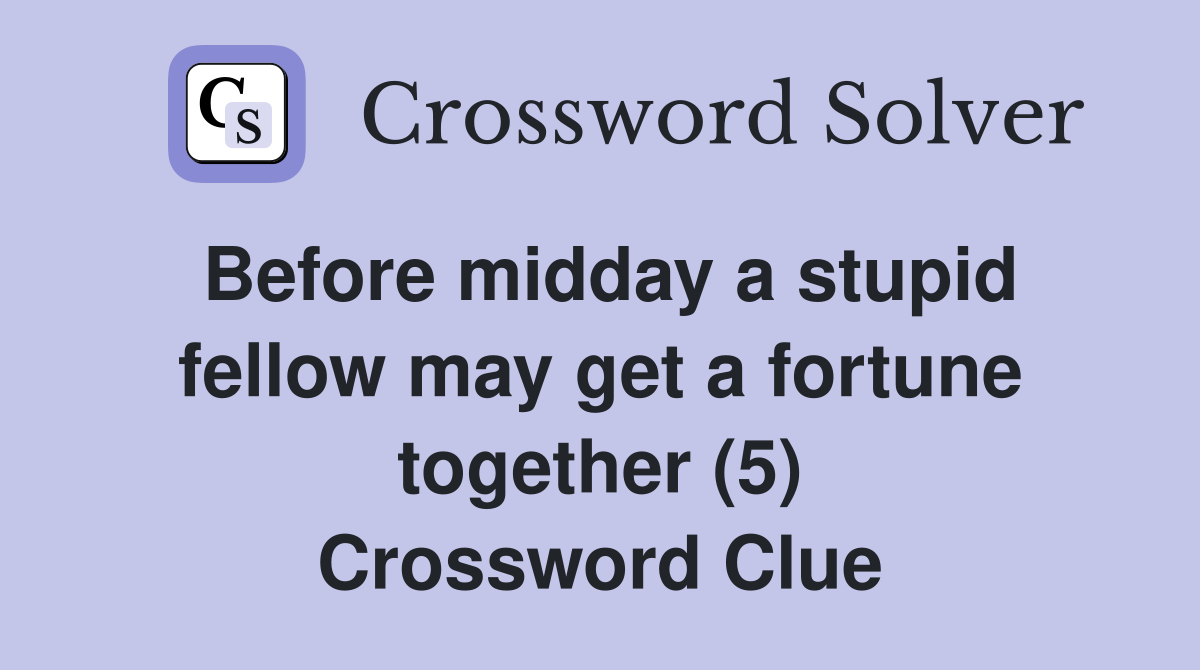 Before midday a stupid fellow may get a fortune together (5) Crossword Clue Answers